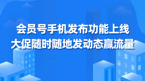 會員号手機發布功能上線，大促随時随地發動态赢流量