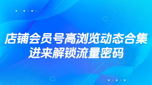 店鋪會員号高浏覽動态合集，進來(lái)解鎖流量密碼