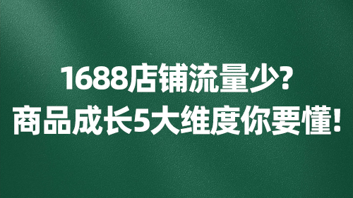 1688店鋪流量少？商品成長5大維度你要懂！