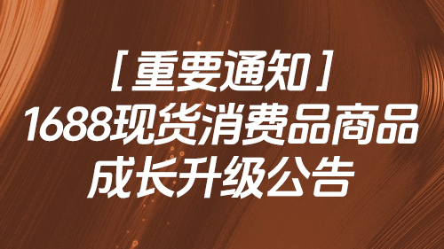【重要通知】1688現貨消費品商品成長升級公告