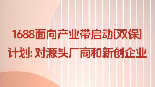 1688面向産業帶啓動【雙保】計(jì)劃：對源頭廠(chǎng)商和新創企業