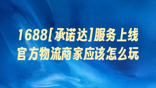1688[承諾達]服務上線，官方物流商家應該怎麽玩