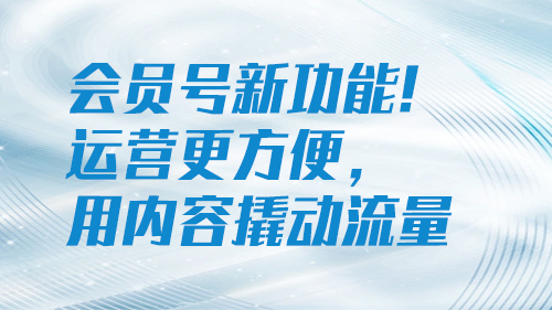 會員号新功能！運營更方便，用内容撬動流量