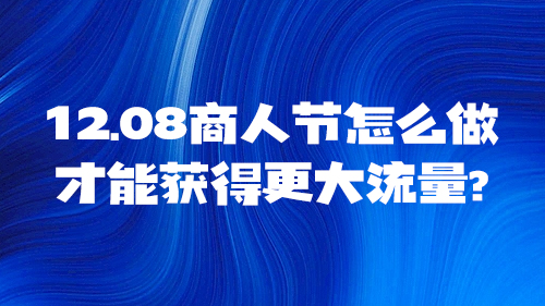 12.08商人節怎麽做，才能獲得(de)更大流量?